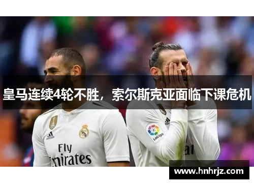 皇马连续4轮不胜，索尔斯克亚面临下课危机