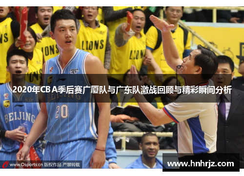 2020年CBA季后赛广厦队与广东队激战回顾与精彩瞬间分析