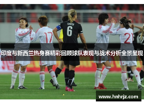 印度与新西兰热身赛精彩回顾球队表现与战术分析全景呈现